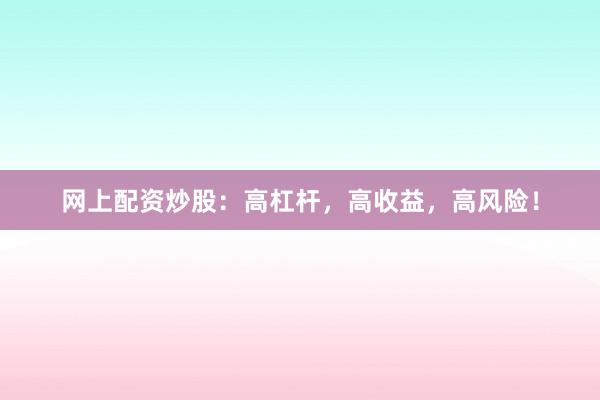 网上配资炒股：高杠杆，高收益，高风险！