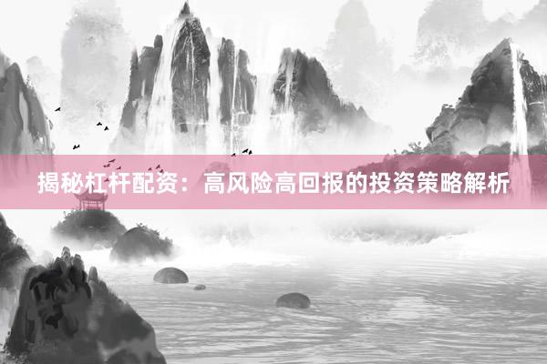 揭秘杠杆配资：高风险高回报的投资策略解析
