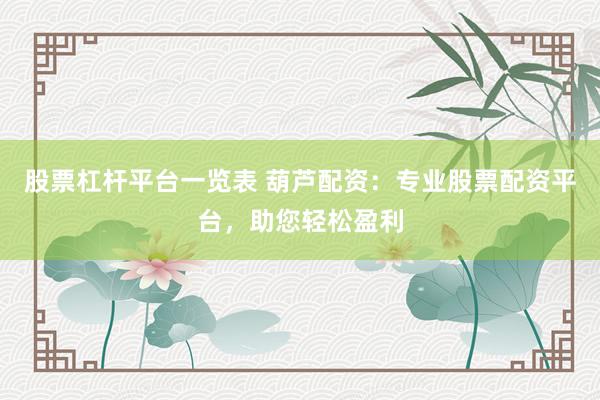 股票杠杆平台一览表 葫芦配资：专业股票配资平台，助您轻松盈利