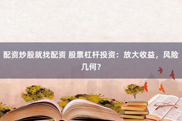 配资炒股就找配资 股票杠杆投资：放大收益，风险几何？