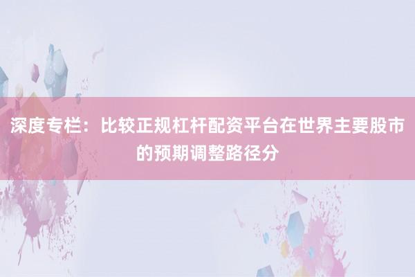 深度专栏：比较正规杠杆配资平台在世界主要股市的预期调整路径分