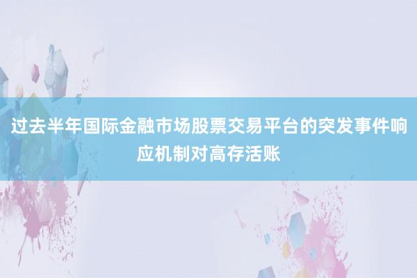 过去半年国际金融市场股票交易平台的突发事件响应机制对高存活账