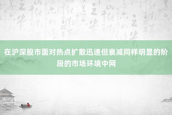 在沪深股市面对热点扩散迅速但衰减同样明显的阶段的市场环境中网