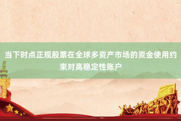 当下时点正规股票在全球多资产市场的资金使用约束对高稳定性账户