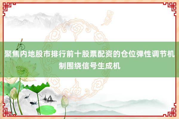 聚焦内地股市排行前十股票配资的仓位弹性调节机制围绕信号生成机