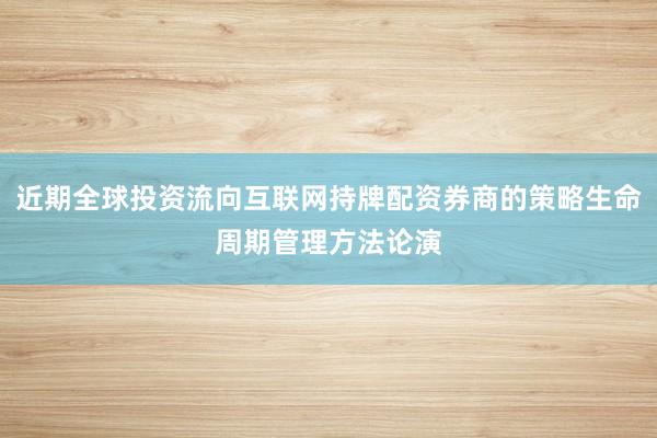 近期全球投资流向互联网持牌配资券商的策略生命周期管理方法论演