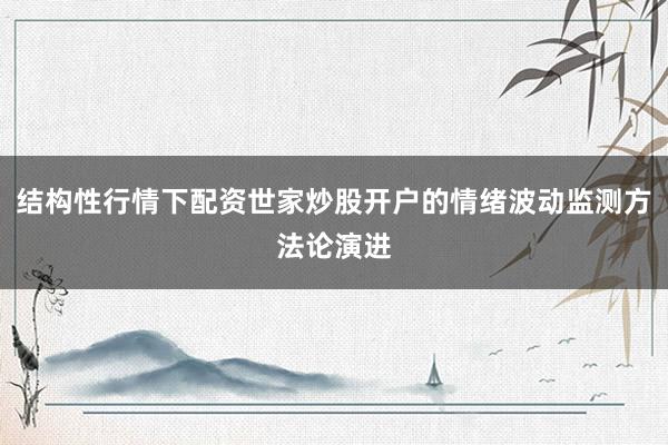 结构性行情下配资世家炒股开户的情绪波动监测方法论演进