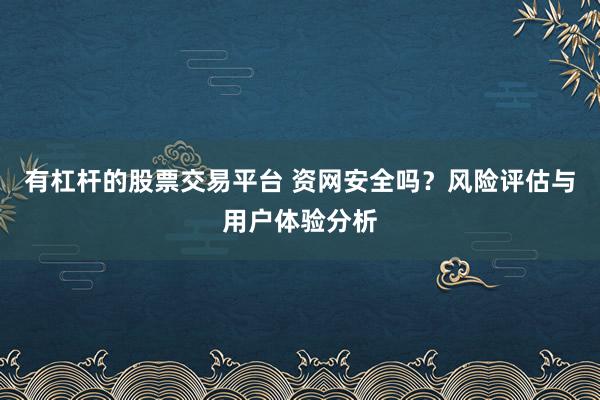 有杠杆的股票交易平台 资网安全吗？风险评估与用户体验分析