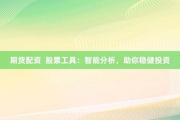 期货配资  股票工具：智能分析，助你稳健投资