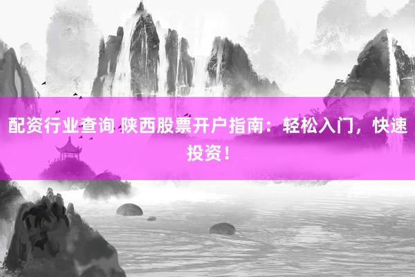 配资行业查询 陕西股票开户指南：轻松入门，快速投资！
