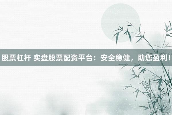 股票杠杆 实盘股票配资平台：安全稳健，助您盈利！