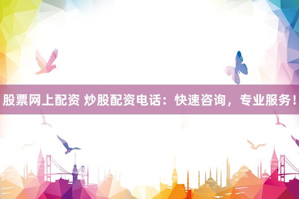 股票网上配资 炒股配资电话：快速咨询，专业服务！