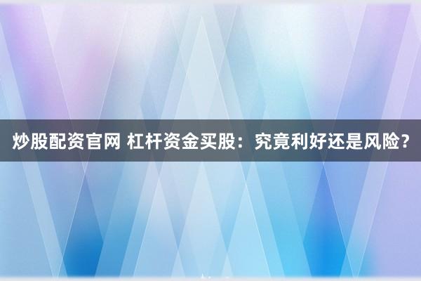 炒股配资官网 杠杆资金买股：究竟利好还是风险？
