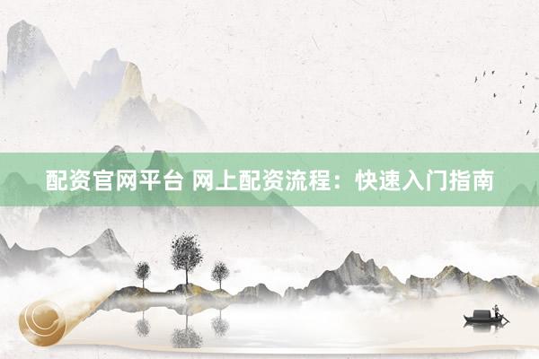 配资官网平台 网上配资流程：快速入门指南