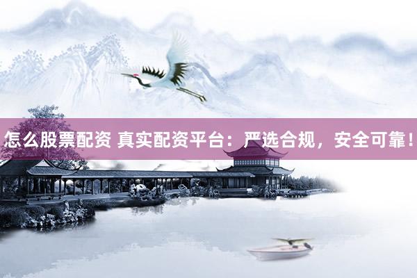 怎么股票配资 真实配资平台：严选合规，安全可靠！