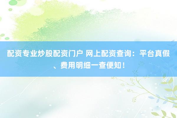 配资专业炒股配资门户 网上配资查询：平台真假、费用明细一查便知！