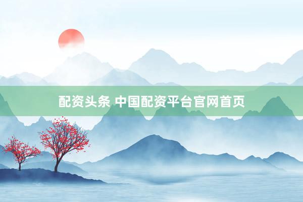 配资头条 中国配资平台官网首页