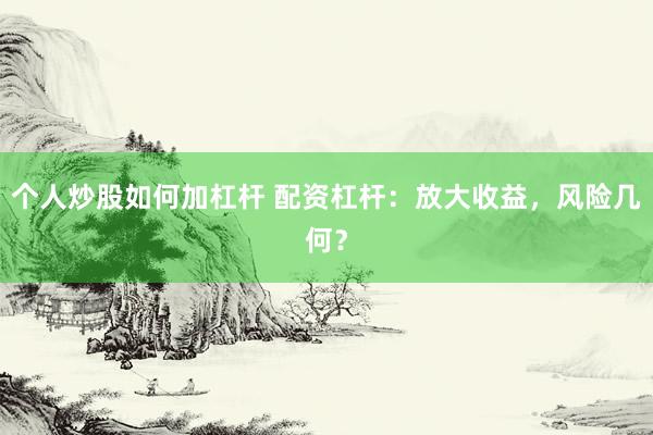 个人炒股如何加杠杆 配资杠杆：放大收益，风险几何？