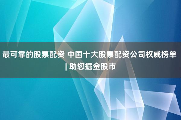 最可靠的股票配资 中国十大股票配资公司权威榜单 | 助您掘金股市